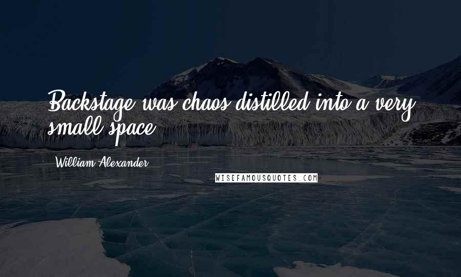 William Alexander Quotes: Backstage was chaos distilled into a very small space.