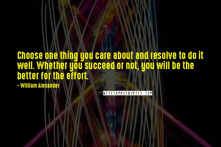 William Alexander Quotes: Choose one thing you care about and resolve to do it well. Whether you succeed or not, you will be the better for the effort.