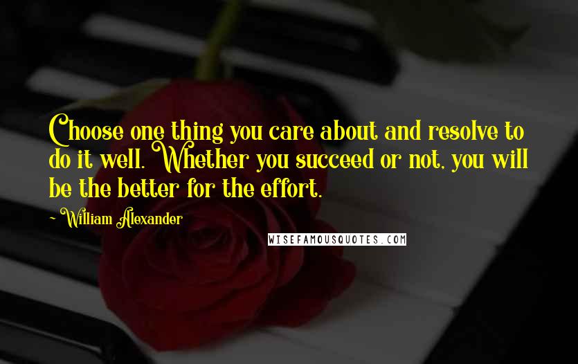 William Alexander Quotes: Choose one thing you care about and resolve to do it well. Whether you succeed or not, you will be the better for the effort.