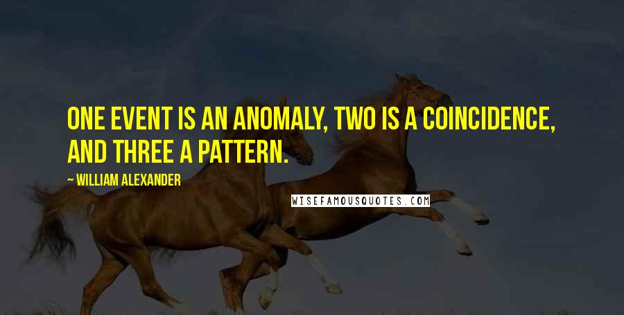 William Alexander Quotes: One event is an anomaly, two is a coincidence, and three a pattern.