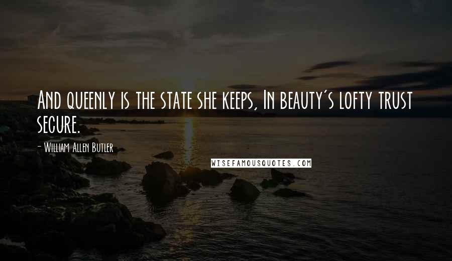 William Allen Butler Quotes: And queenly is the state she keeps, In beauty's lofty trust secure.