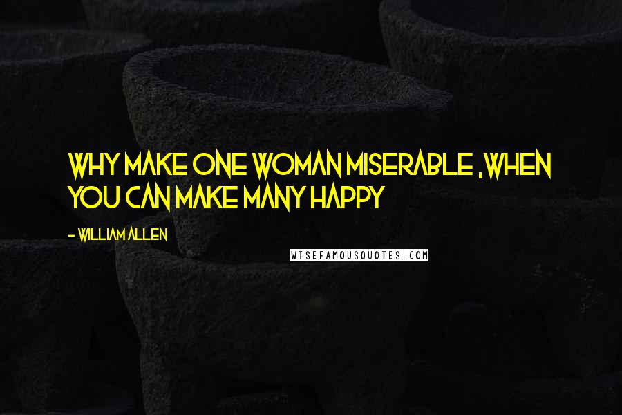 William Allen Quotes: Why make one woman miserable ,when you can make many happy