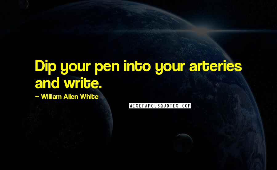 William Allen White Quotes: Dip your pen into your arteries and write.