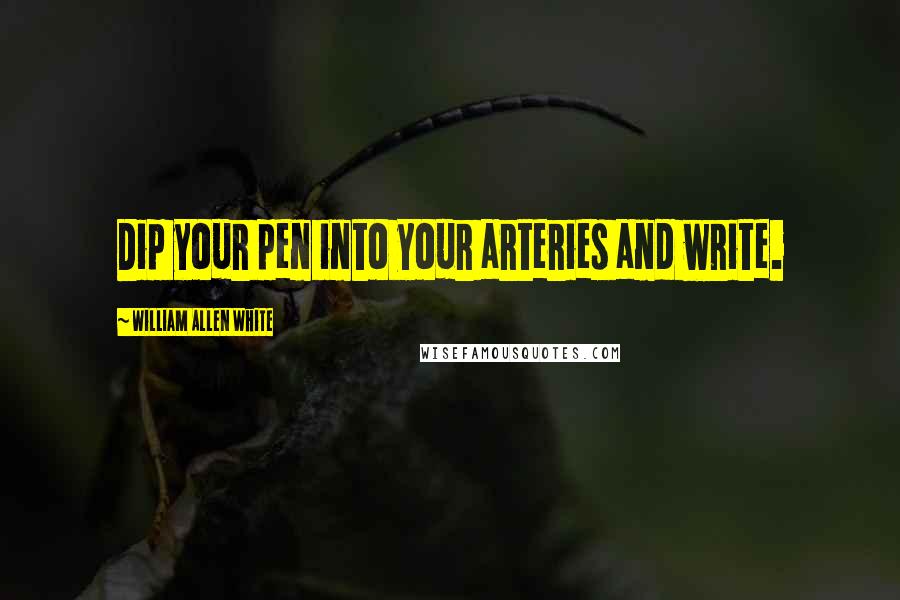 William Allen White Quotes: Dip your pen into your arteries and write.
