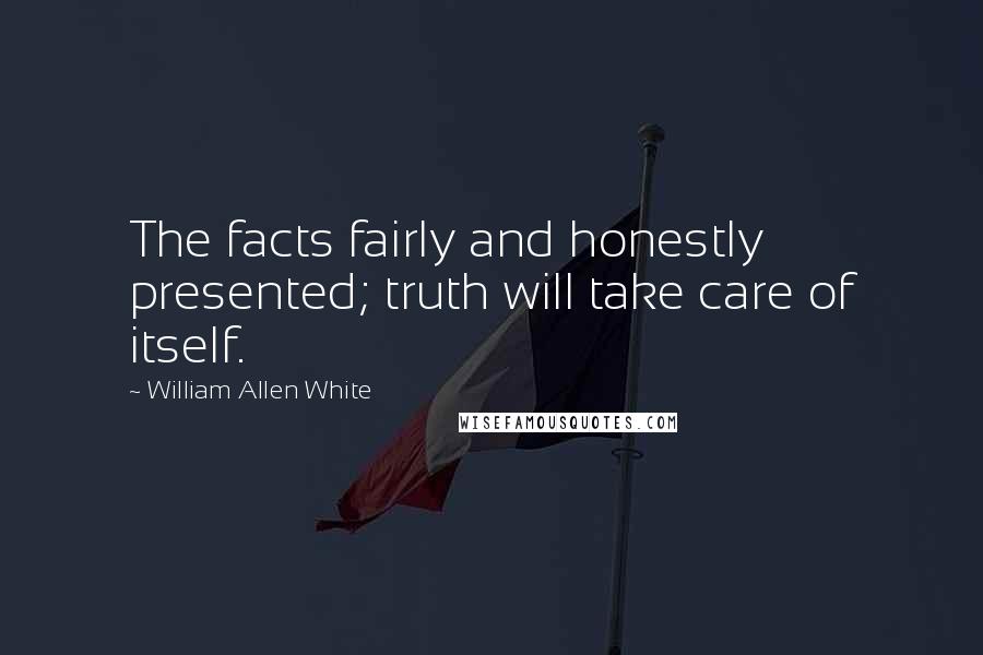 William Allen White Quotes: The facts fairly and honestly presented; truth will take care of itself.