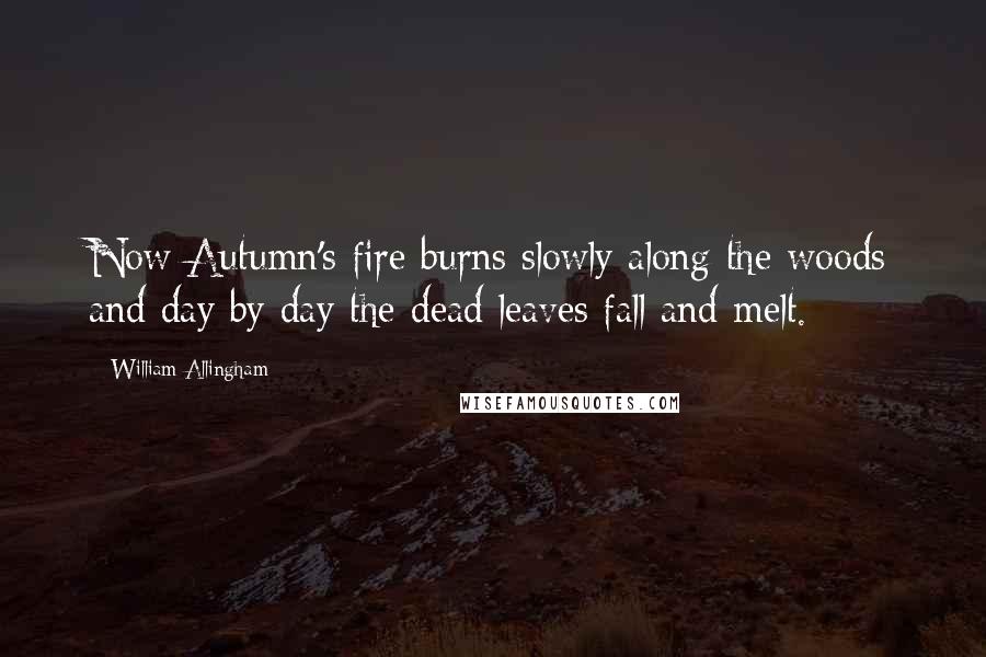 William Allingham Quotes: Now Autumn's fire burns slowly along the woods and day by day the dead leaves fall and melt.