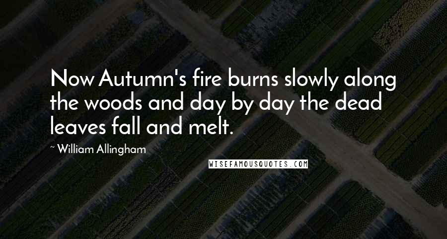 William Allingham Quotes: Now Autumn's fire burns slowly along the woods and day by day the dead leaves fall and melt.