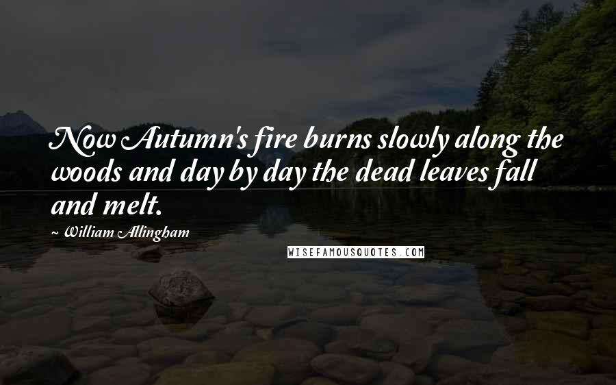 William Allingham Quotes: Now Autumn's fire burns slowly along the woods and day by day the dead leaves fall and melt.