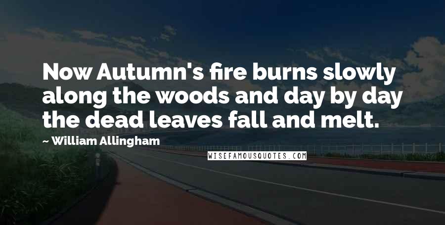 William Allingham Quotes: Now Autumn's fire burns slowly along the woods and day by day the dead leaves fall and melt.