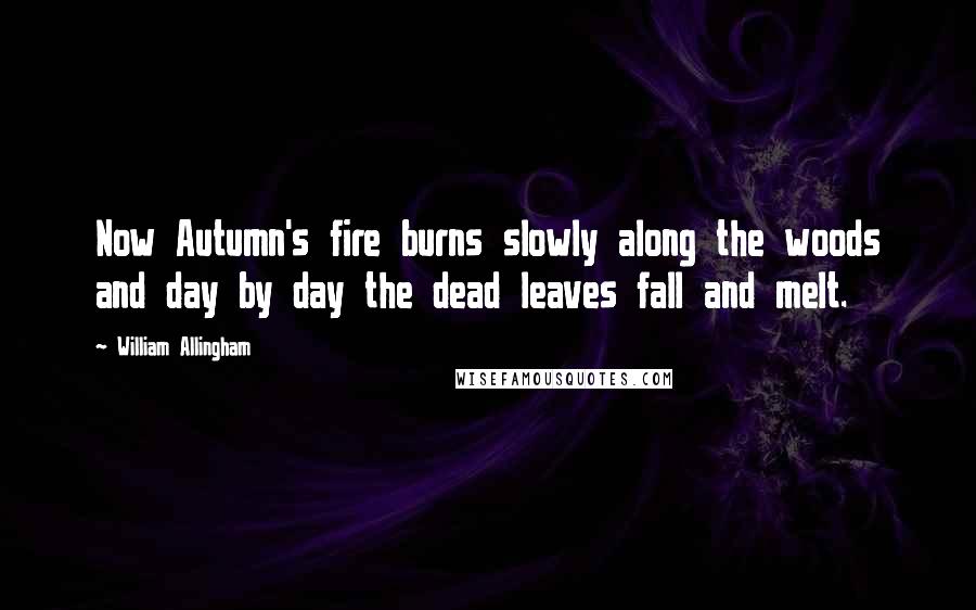 William Allingham Quotes: Now Autumn's fire burns slowly along the woods and day by day the dead leaves fall and melt.