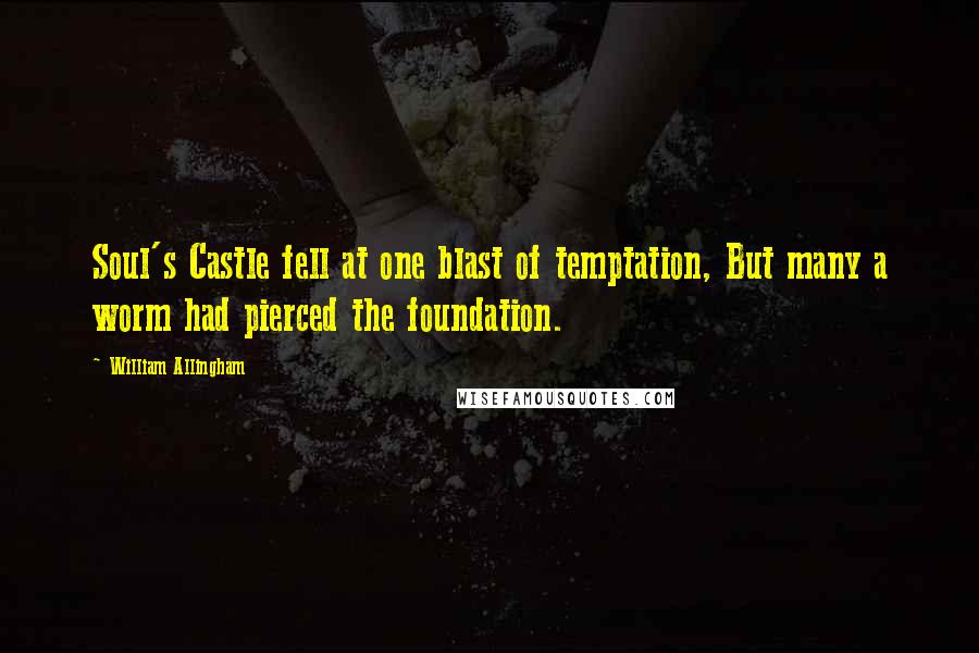 William Allingham Quotes: Soul's Castle fell at one blast of temptation, But many a worm had pierced the foundation.