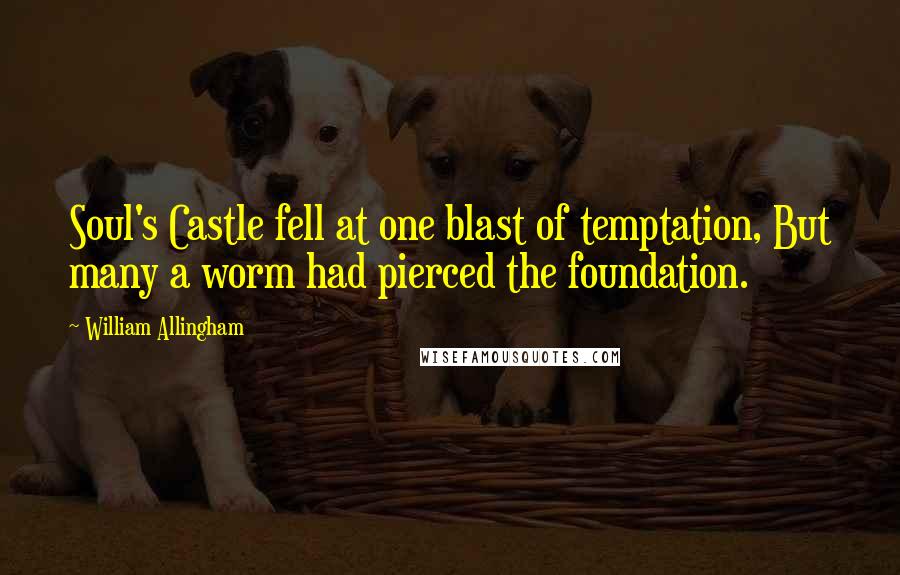 William Allingham Quotes: Soul's Castle fell at one blast of temptation, But many a worm had pierced the foundation.