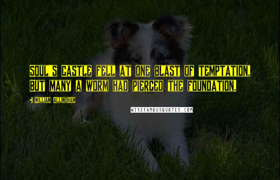 William Allingham Quotes: Soul's Castle fell at one blast of temptation, But many a worm had pierced the foundation.