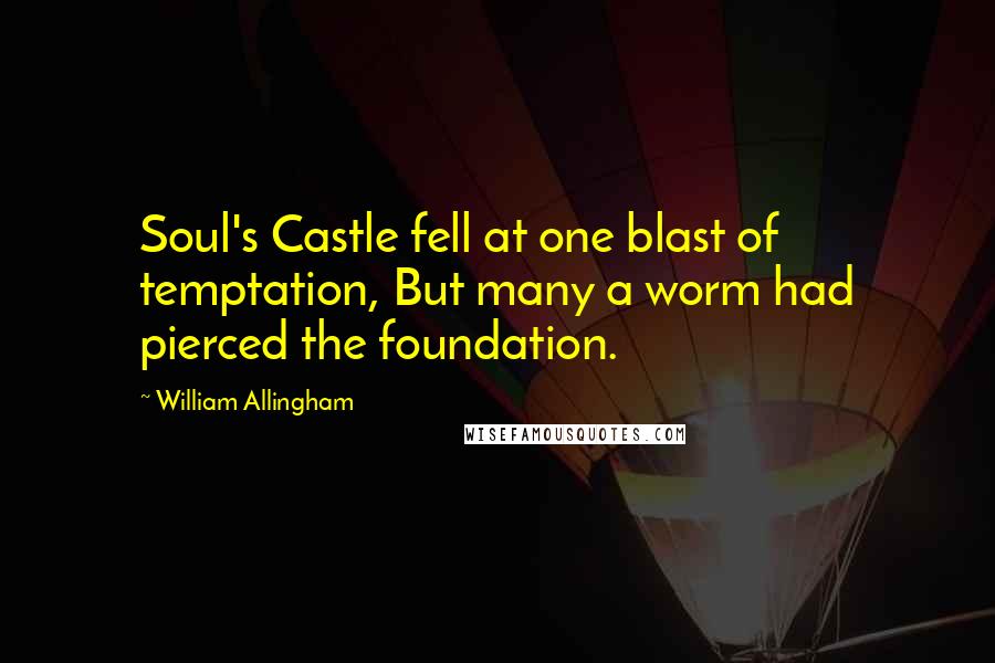 William Allingham Quotes: Soul's Castle fell at one blast of temptation, But many a worm had pierced the foundation.