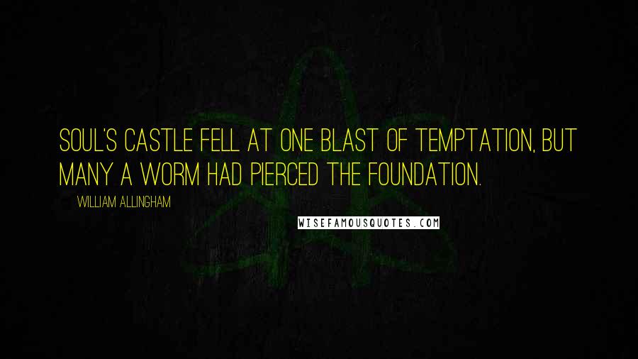 William Allingham Quotes: Soul's Castle fell at one blast of temptation, But many a worm had pierced the foundation.