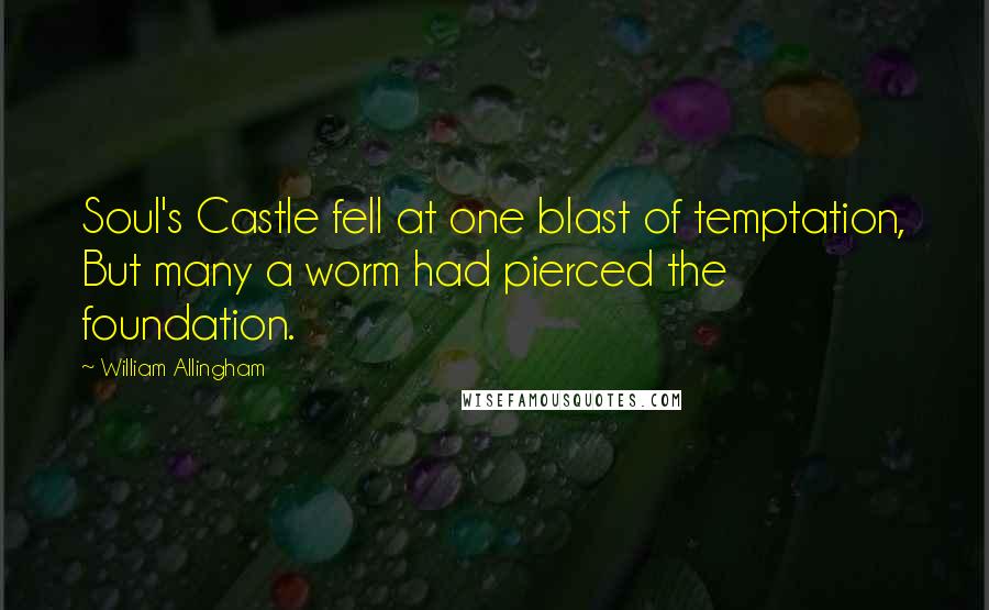 William Allingham Quotes: Soul's Castle fell at one blast of temptation, But many a worm had pierced the foundation.