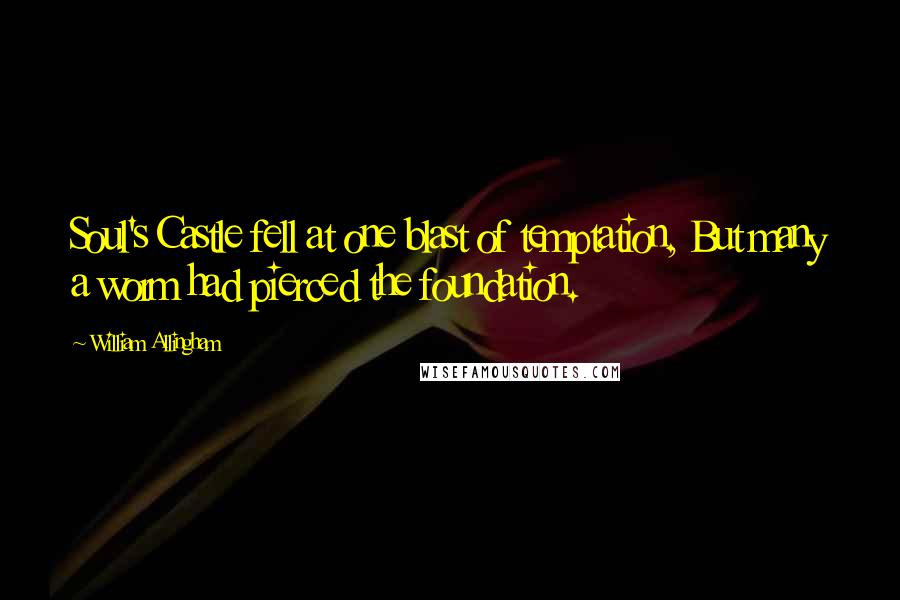 William Allingham Quotes: Soul's Castle fell at one blast of temptation, But many a worm had pierced the foundation.