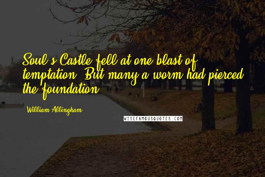 William Allingham Quotes: Soul's Castle fell at one blast of temptation, But many a worm had pierced the foundation.