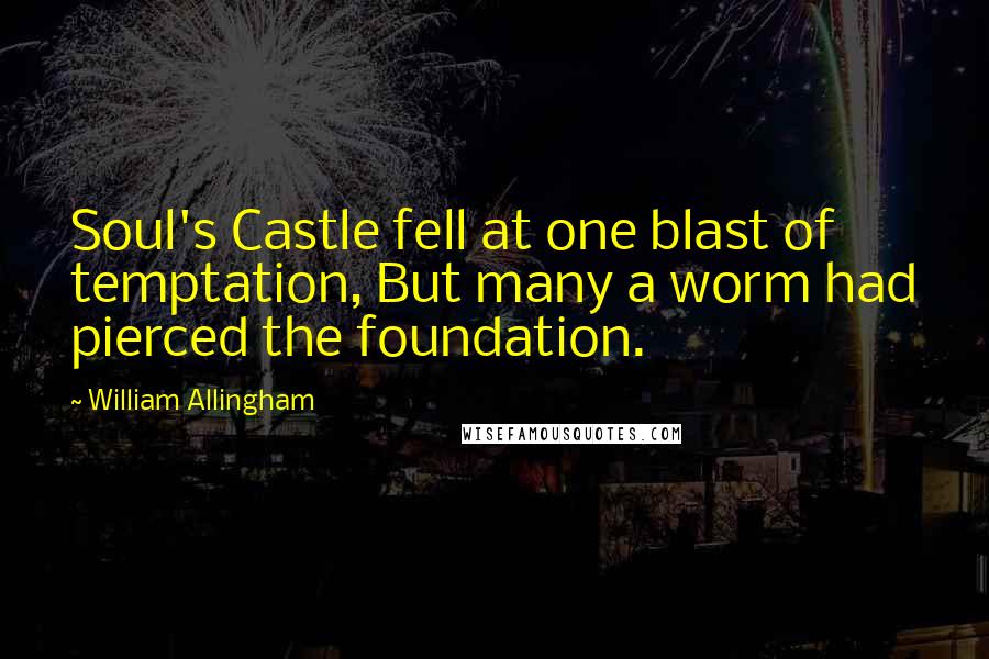 William Allingham Quotes: Soul's Castle fell at one blast of temptation, But many a worm had pierced the foundation.