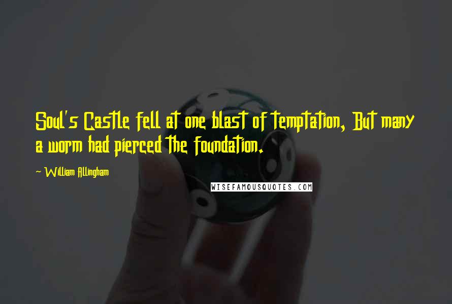 William Allingham Quotes: Soul's Castle fell at one blast of temptation, But many a worm had pierced the foundation.