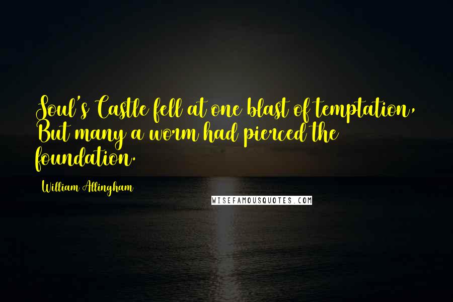 William Allingham Quotes: Soul's Castle fell at one blast of temptation, But many a worm had pierced the foundation.