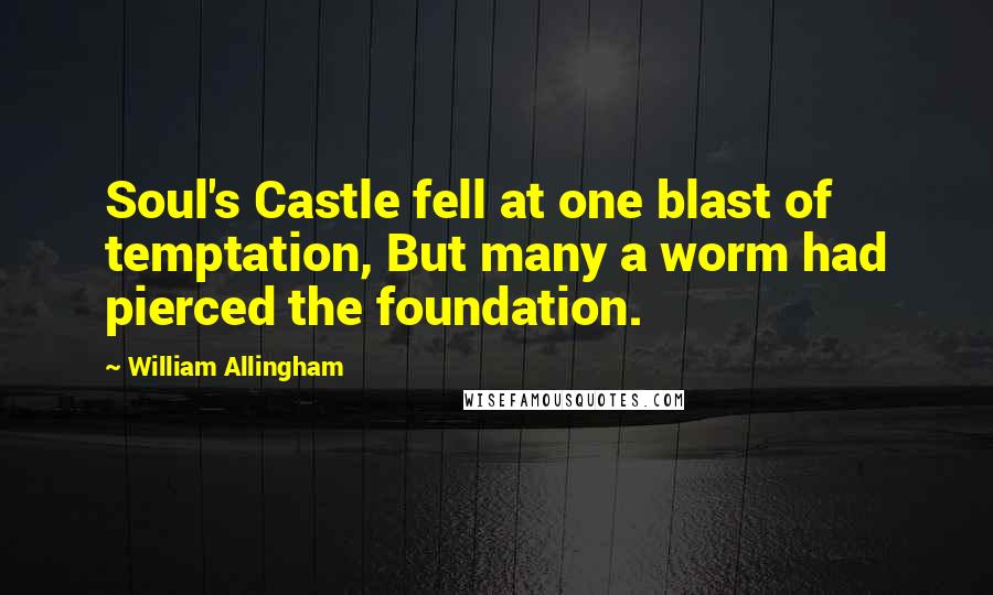 William Allingham Quotes: Soul's Castle fell at one blast of temptation, But many a worm had pierced the foundation.