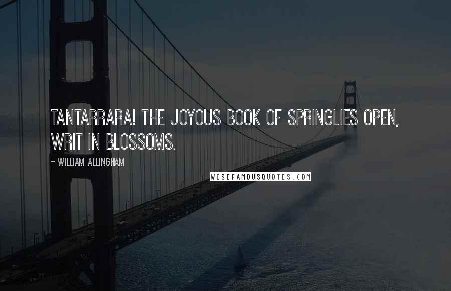 William Allingham Quotes: Tantarrara! the joyous Book of SpringLies open, writ in blossoms.