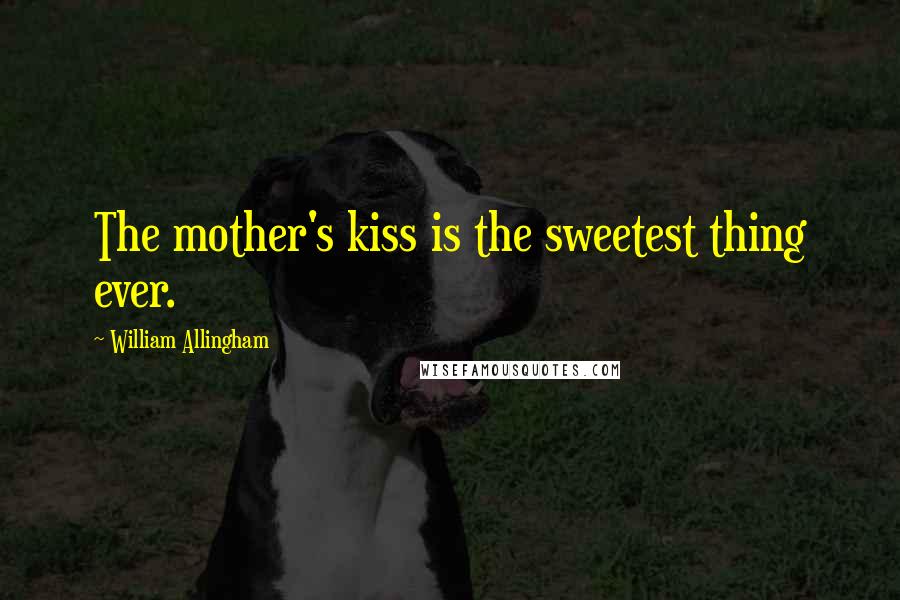 William Allingham Quotes: The mother's kiss is the sweetest thing ever.