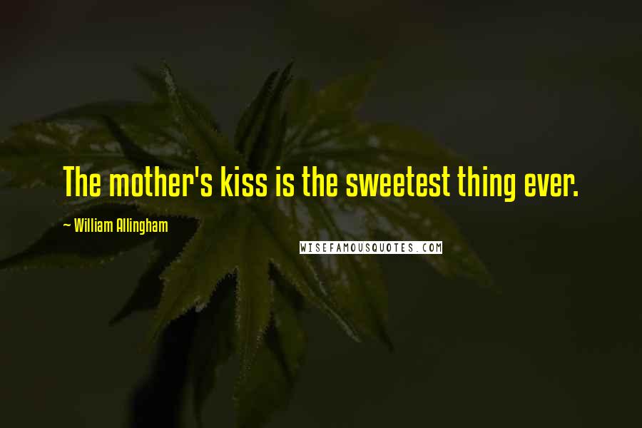 William Allingham Quotes: The mother's kiss is the sweetest thing ever.