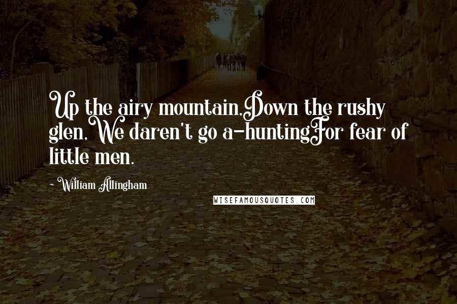 William Allingham Quotes: Up the airy mountain,Down the rushy glen,We daren't go a-huntingFor fear of little men.