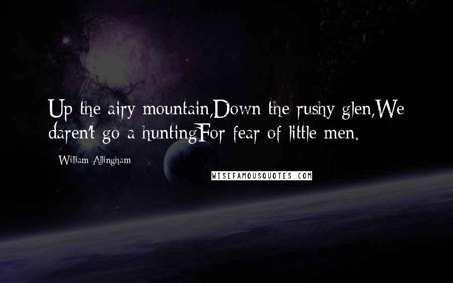 William Allingham Quotes: Up the airy mountain,Down the rushy glen,We daren't go a-huntingFor fear of little men.