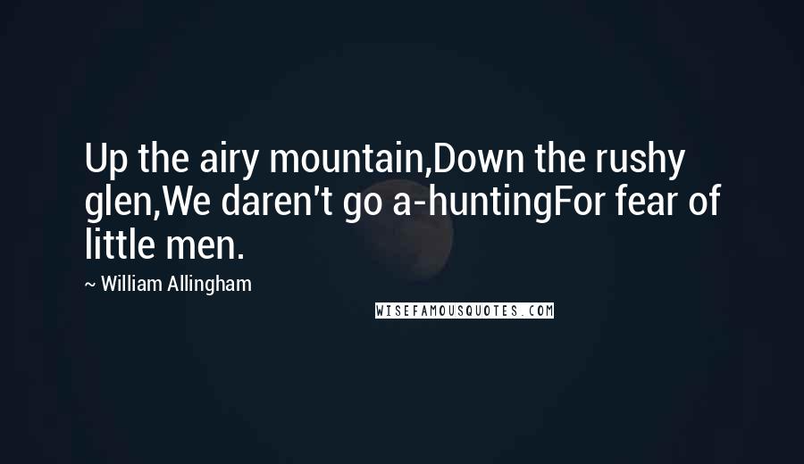 William Allingham Quotes: Up the airy mountain,Down the rushy glen,We daren't go a-huntingFor fear of little men.