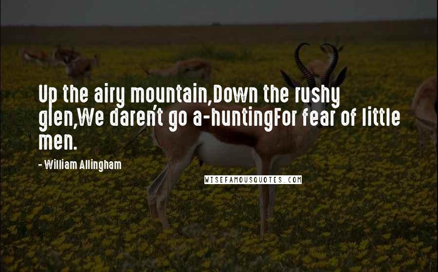 William Allingham Quotes: Up the airy mountain,Down the rushy glen,We daren't go a-huntingFor fear of little men.