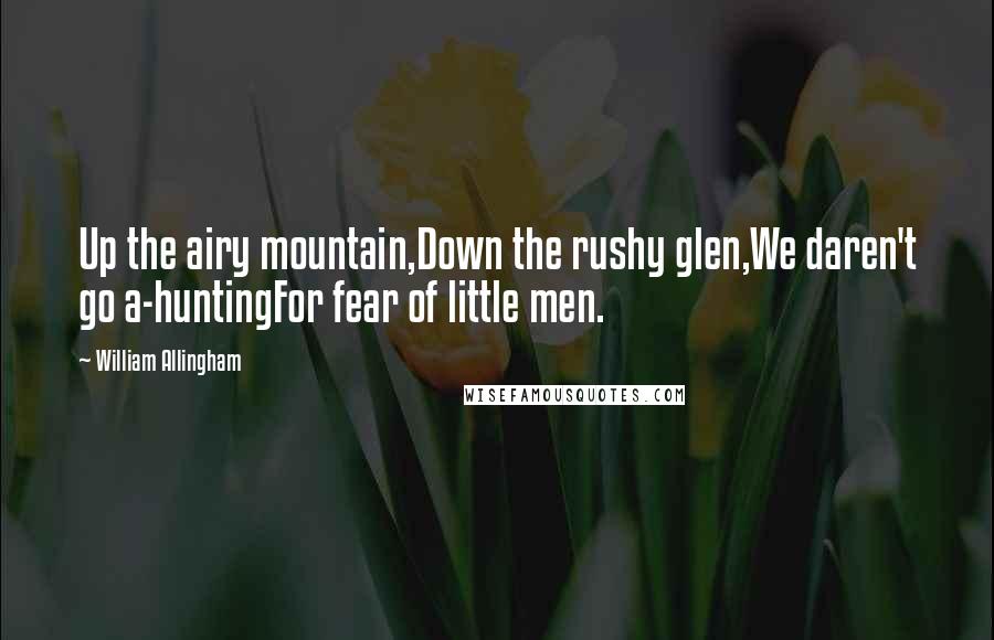 William Allingham Quotes: Up the airy mountain,Down the rushy glen,We daren't go a-huntingFor fear of little men.