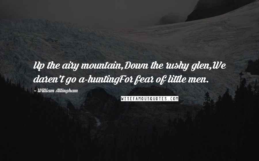 William Allingham Quotes: Up the airy mountain,Down the rushy glen,We daren't go a-huntingFor fear of little men.