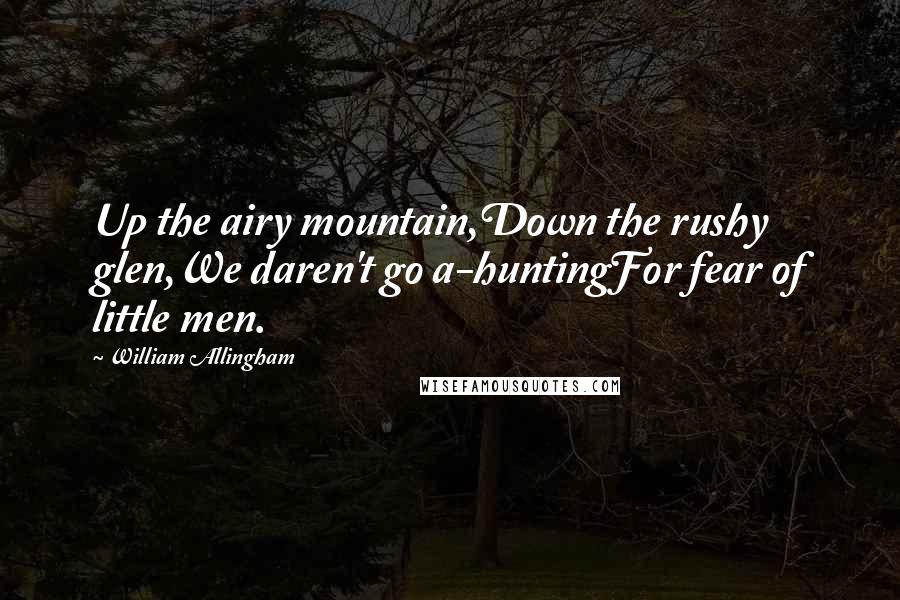 William Allingham Quotes: Up the airy mountain,Down the rushy glen,We daren't go a-huntingFor fear of little men.
