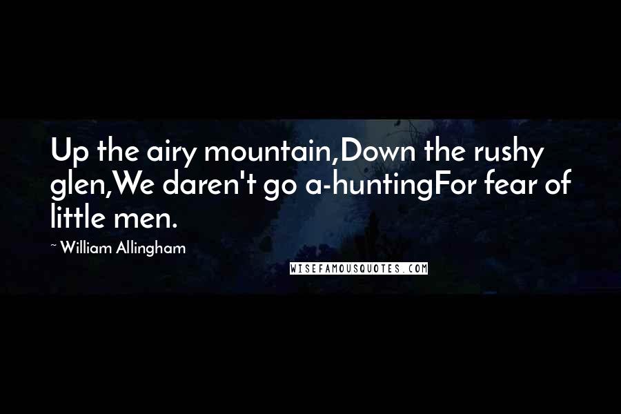 William Allingham Quotes: Up the airy mountain,Down the rushy glen,We daren't go a-huntingFor fear of little men.