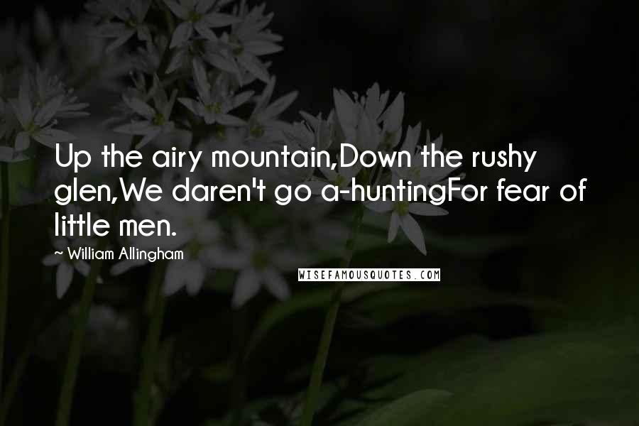 William Allingham Quotes: Up the airy mountain,Down the rushy glen,We daren't go a-huntingFor fear of little men.