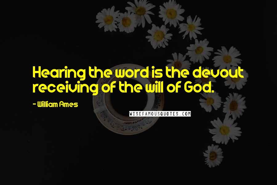 William Ames Quotes: Hearing the word is the devout receiving of the will of God.