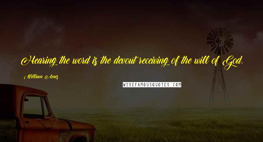 William Ames Quotes: Hearing the word is the devout receiving of the will of God.