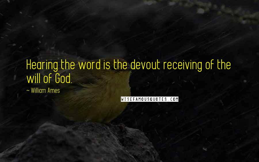 William Ames Quotes: Hearing the word is the devout receiving of the will of God.