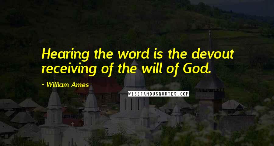 William Ames Quotes: Hearing the word is the devout receiving of the will of God.