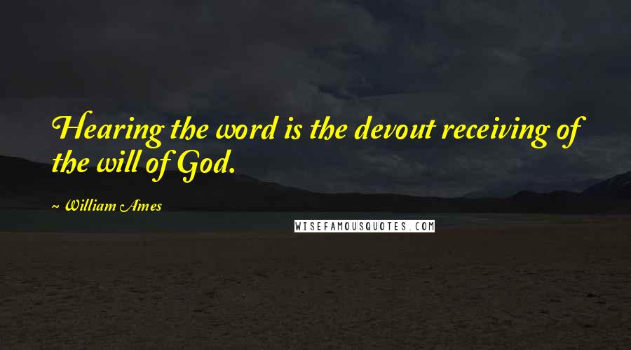 William Ames Quotes: Hearing the word is the devout receiving of the will of God.