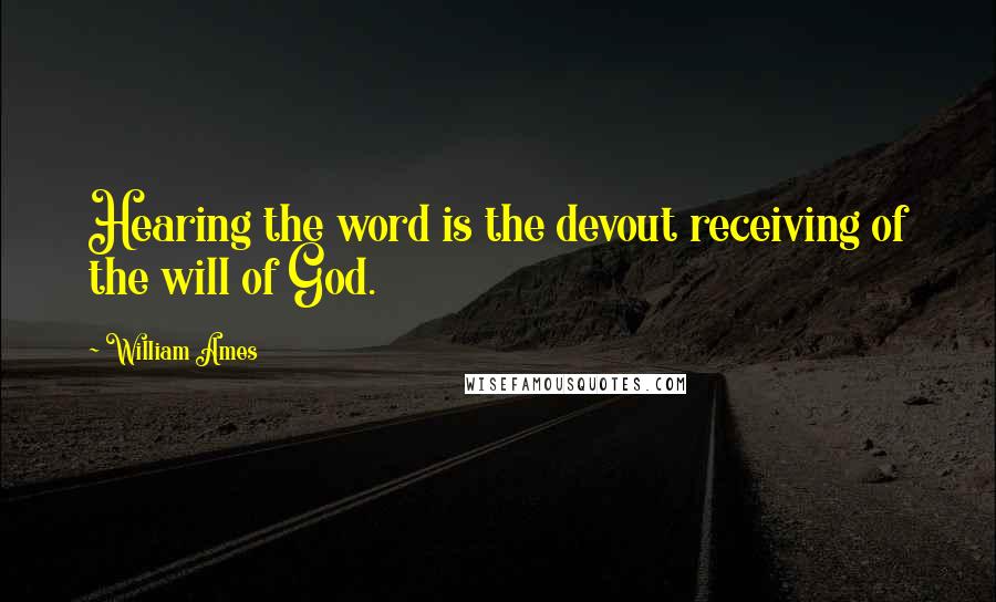 William Ames Quotes: Hearing the word is the devout receiving of the will of God.