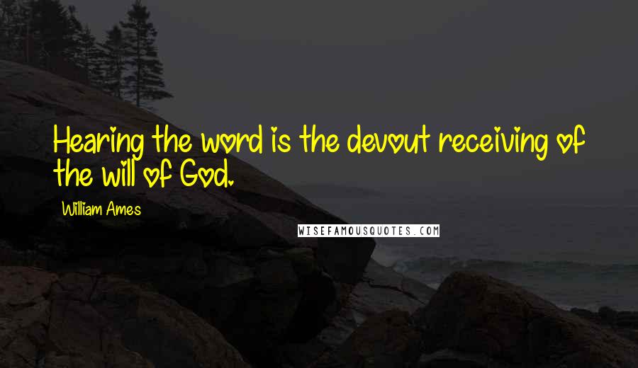 William Ames Quotes: Hearing the word is the devout receiving of the will of God.