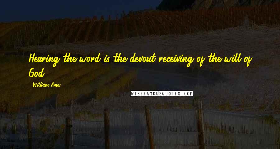 William Ames Quotes: Hearing the word is the devout receiving of the will of God.