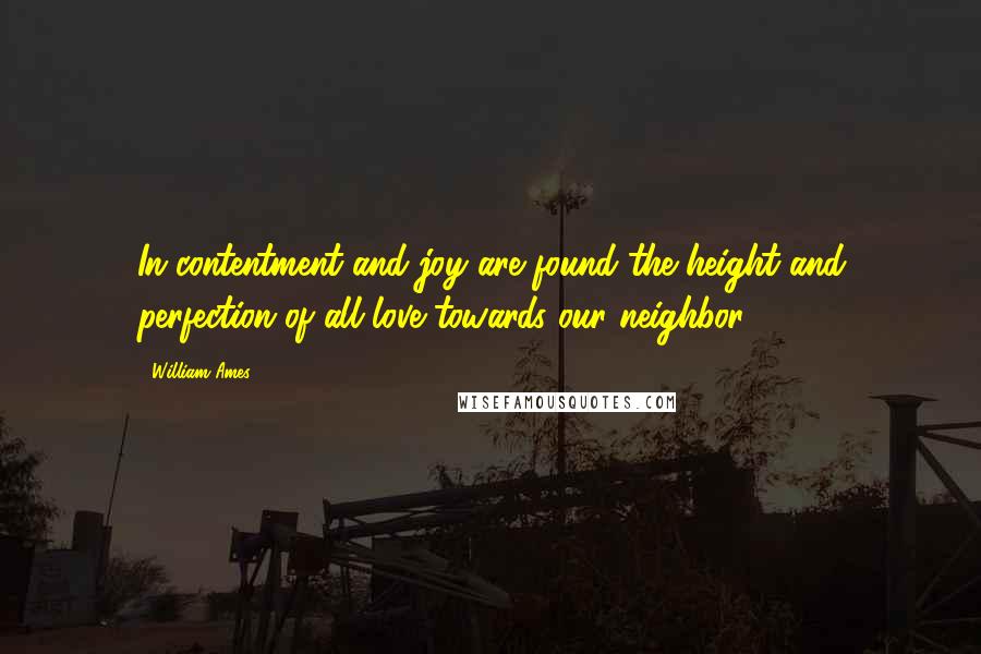 William Ames Quotes: In contentment and joy are found the height and perfection of all love towards our neighbor.