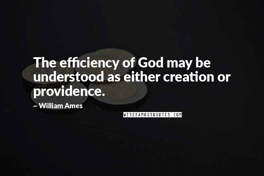 William Ames Quotes: The efficiency of God may be understood as either creation or providence.
