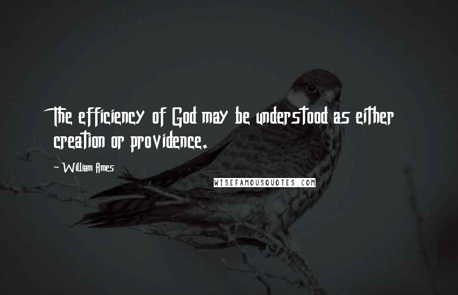 William Ames Quotes: The efficiency of God may be understood as either creation or providence.