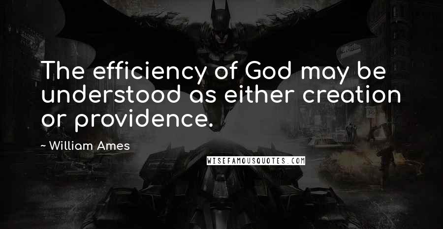 William Ames Quotes: The efficiency of God may be understood as either creation or providence.